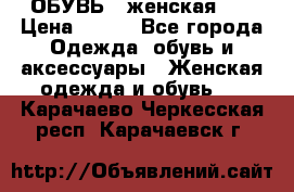 ОБУВЬ . женская .  › Цена ­ 500 - Все города Одежда, обувь и аксессуары » Женская одежда и обувь   . Карачаево-Черкесская респ.,Карачаевск г.